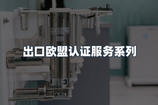 出口欧盟认证服务系列
